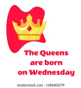 Queens inscription are born on and crown on Wednesday a white background