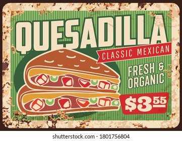 Quesadilla rusty metal sign board of vector Mexican fast food restaurant. Vector corn tortilla snack filled with spicy chilli pepper, cheese, beans and chicken meat, avocado guacamole and salsa sauces