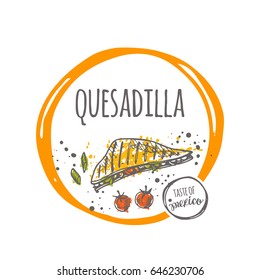 Quesadilla. Taste of mexico. Hand drawn vector illustration. Round circle composition. Can be used for street food truck, farmers market, cafe, bar, restaurant, menu, logo, sticker, emblem and other.