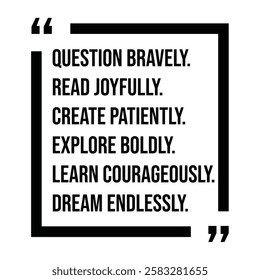 question bravely, read joyfully, create patiently, explore boldly, learn courageously, dream endlessly, inspirational design quote, motivational quotes, typography illustration lettering quotes