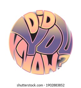 The question "Did you know?" Isolated vector phrase with unique multicolored letters with gradient in the shape of a circle, a sphere. bright pattern for printing on T-shirts, stickers, banners, bags.