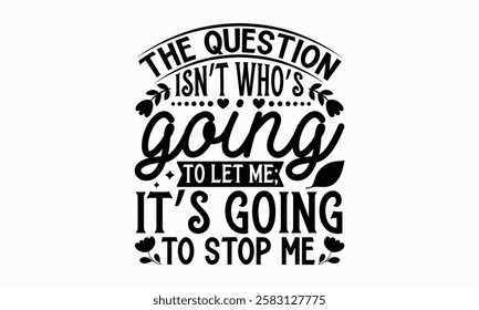 The question isn’t who’s going to let me; it’s going to stop me- Women's Day T Shirt Design, Hand drawn lettering and calligraphy, simple, lettering For stickers, mugs, etc.