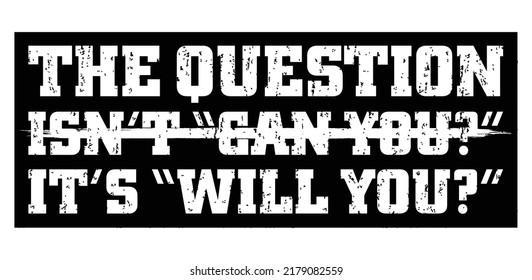The question isn’t “can you” It’s “will you”. Motivational quote.