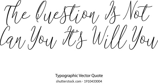 The Question Is Not Can You It’s Will You Cursive Typography  Text Quote