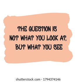 The question is not what you look at, but what you see. Vector Quote