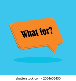 Question What for. Black vector text in a orange speech bubble. Simple outline style. Imitation of conversation