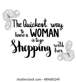 The quickest way to know a woman is to go shopping with her. Illustration with hand-lettering inspiration and motivation quote. Drawing for prints with phrase.