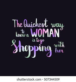 The quickest way to know a woman is to go shopping with her. Illustration with hand-lettering inspiration and motivation quote. Drawing for prints with phrase.