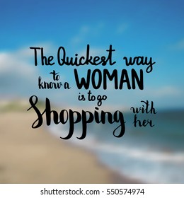 The quickest way to know a woman is to go shopping with her. Illustration with hand-lettering inspiration and motivation quote. Drawing for prints with phrase.