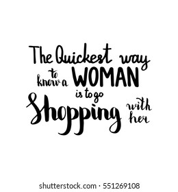 The quickest way to know a woman is to go shopping with her. Illustration with hand-lettering inspiration and motivation quote. Drawing for prints with phrase.