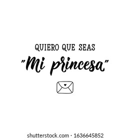 Quiero que seas Mi princesa. Lettering. Translation from Spanish - I want you to be My princess. . Element for flyers, banner and posters. Modern calligraphy