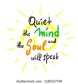 Quiet the Mind and the Soul will speak - inspire and motivational quote.Hand drawn beautiful lettering. Print for inspirational poster, t-shirt, bag, cups, card, yoga flyer, sticker, badge.  