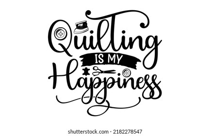 Quilting is my happiness-Sewing t shirt design, Hand drawn lettering phrase isolated on white background, Isolated on white background, svg Files for Cutting Cricut