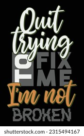 Quit Trying to Fix Me I,m Not Broken