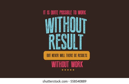 It is quite possible to work without results, but never will there be results without work.  Work quote