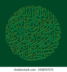Qul Hu Allah Ahad" (surah Al-Ikhlas 112:1-4). means: Say, "He is Allah ,(who is) One, Allah , the Eternal Refuge. He neither begets nor is born, Nor is there to Him any equivalent."