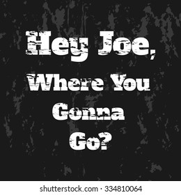 Quotation: Hey Joe, Where You Gonna Go. Vector illustration, typography, t-shirt graphics, poster, banner, flyer, postcard. Grunge background