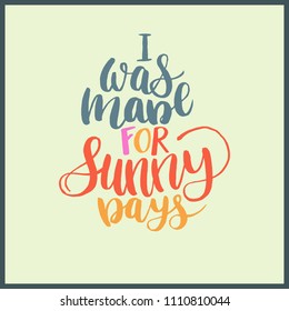 Quote abour summer - I was made for sunny days. Beautiful and unique summer hand lettering for mug, poster, card or t-shirt. Modern calligraphy. Vector illustration. Isolated