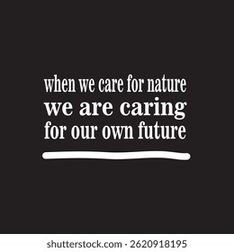 Quote about care for nature. Black background. Inspirational quotes. Nature campaign.