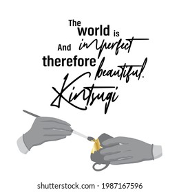 Quote about kintsugi, philosophy of kintsugi. Imperfection of the world and gold patches. Old traditional hobby for reuse dishes. Hands with a brush and a cup, the work of a master