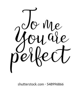 Quote About Love. To Me You Are Perfect. Handwritten Inspirational Text. Modern Brush Calligraphy  Isolated On White Background. Typography Poster. Vector illustration.