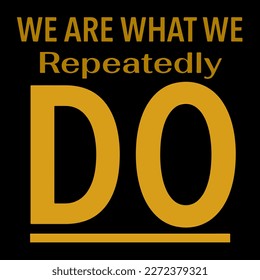 Quote about Repeatedly Do, suitable for tshirt design, presentation, etc