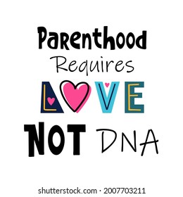 Quote for Adopting family. Lettering about children adopted. Parenthood requires Love not DNA. Text for Foster Parent.