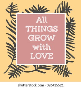 Quote ALL THINGS GROW WITH LOVE an inspirational saying. Typographical Poster. Template with hand drawn tropical palm leaves, sketch of natural pattern with palm or bamboo leaves. Vector illustration.