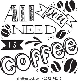Quote. All you need is COFFEE. Hand drawn typography poster. For greeting cards, Valentine day, wedding, posters, prints or home decorations.Vector illustration