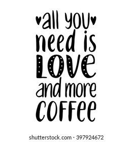 Quote. All you need is LOVE and more COFFEE. Hand drawn typography poster. For greeting cards, Valentine day, wedding, posters, prints or home decorations.Vector illustration