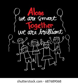 quote: Alone we are smart. Together we are.brilliant.