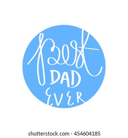 Quote "Best dad ever." Excellent holiday card. Vector illustration on white background with blue circle. Father's Day. Trend calligraphy. Fun label. Best print about dad. Happy family moments.

