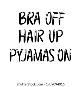 Quote "Bra off, hair up, pajamas on". Black hand drawn lettering . Typography on white background vector illustration. Design for print card, banner, label, poster, t shirt, badge, patch, pin.
