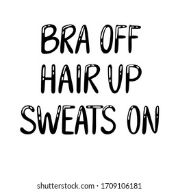 Quote "Bra off, hair up, sweats on". Black hand drawn lettering. Typography on white background vector illustration.  Calligraphy ink brush inscription