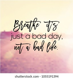 Quote - Breathe it's just a bad day, not a bad life