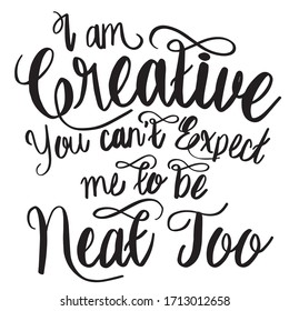 Quote - I am creative you can't expect me to be neat too. Graphic Design Typography. Modern Lettering Hand Written Calligraphy. for Postcard, Poster, Greeting Card, Decoration and T-shirt.