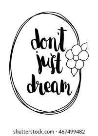 Quote. Do Not Just Dream with Floral border frame on Black Background. Hand Lettered Quote. Modern Calligraphy 