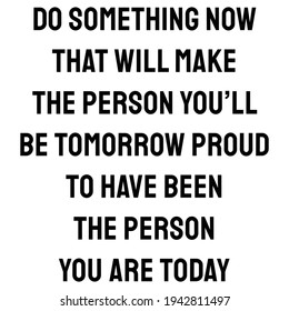 A Quote. Do something now that will make the person you’ll be tomorrow proud to have been the person you are today. Flat Design