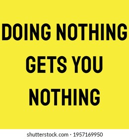 A Quote. Doing nothing gets you nothing. Motivation Quote