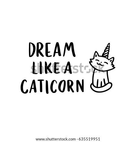  The quote "Dream like a caticorn", hand-drawing of black ink. With cute image of a cat with a horn unicorn. It can be used for sticker, patch, phone case, poster, t-shirt, mug etc.