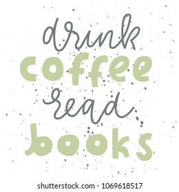 Quote. Drink coffee read books. Vintage print with grunge texture and lettering. This illustration can be used as a print or T-shirts, posters, greeting card