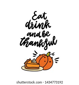 The quote: Eat drink and be thankful, with pumpkin pie and pumpkin. It can be used for card, mug, poster, t-shirts, phone case etc.