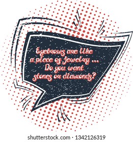 Quote "Eyebrows are like a piece of jewelry... Do you want stones or diamonds?". Can by used for beauty and makeup box, for beauty, brow salon or bar, t-shirt, tattoo or blog. Comic bubble. Pop art.