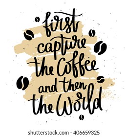 Quote First capture the coffee and then the world. Trend calligraphy. Vector illustration on white background with ink smear beige. Motivation and inspiration. Elements for design. Fun delicious print