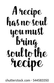 Quote Food calligraphy style. Hand lettering design element. Inspirational quote: A recipe has no soul you must bring soul to the recipe.