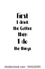 Quote food calligraphy style. Hand lettering design element. Inspirational quote: First i drink the coffee then i do the things.