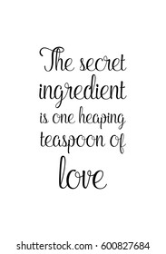 Quote food calligraphy style. Hand lettering design element. Inspirational quote: The secret ingredient is one heaping teaspoon of love.