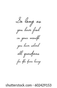 Quote food calligraphy style. Hand lettering design element. Inspirational quote: So long as you have food in your mouth you have solved all questions for the time being.