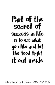 Quote food calligraphy style. Hand lettering design element. Inspirational quote: Part of the secret of a success in life is to eat what you like and let the food fight it out inside.
