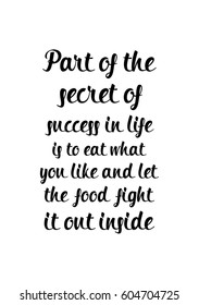 Quote food calligraphy style. Hand lettering design element. Inspirational quote: Part of the secret of a success in life is to eat what you like and let the food fight it out inside.
